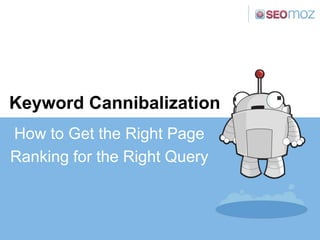 Keyword Cannibalization
How to Get the Right Page
Ranking for the Right Query
 