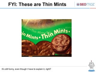 FYI: These are Thin Mints




It’s still funny, even though I have to explain it, right?
 