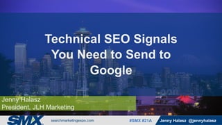 #SMX #XXa @SpeakerName#SMX #21A Jenny Halasz @jennyhalasz
Jenny Halasz
President, JLH Marketing
Technical SEO Signals
You Need to Send to
Google
 