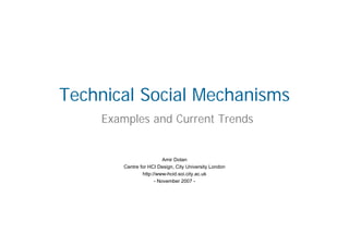 Technical Social Mechanisms
    Examples and Current Trends


                          Amir Dotan
        Centre for HCI Design, City University London
                http://www-hcid.soi.city.ac.uk
                      - November 2007 -