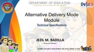 Alternative Delivery Mode
Module
Technical Specifications
JEZIL M. BADILLA
Resource Speaker
 