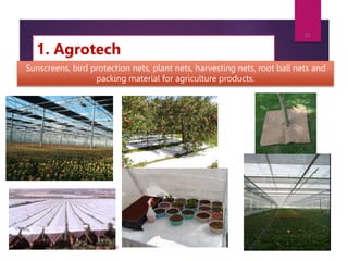 1. Agrotech
7/24/2023
Compiled by: Dewan Murshed Ahmed (DMA)
25
Sunscreens, bird protection nets, plant nets, harvesting nets, root ball nets and
packing material for agriculture products.
 