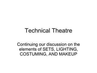 Technical Theatre Continuing our discussion on the elements of SETS, LIGHTING, COSTUMING, AND MAKEUP 