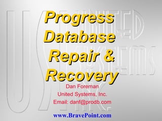 www.BravePoint.com
ProgressProgress
DatabaseDatabase
Repair &Repair &
RecoveryRecoveryDan Foreman
United Systems, Inc.
Email: danf@prodb.com
 