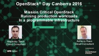 OpenStack® Summit Austin 2016
OpenStack® Day Canberra 2016
Mission Critical OpenStack
Running production workloads
In a programmable Infrastructure
Alejandro Tesch
Cloud Consultant
Anthony Rees
Cloud Consultant
 