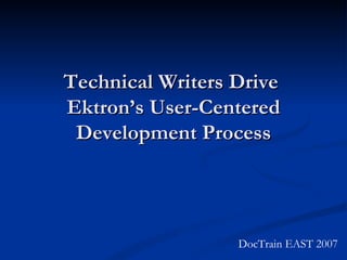 Technical Writers Drive  Ektron’s User-Centered Development Process DocTrain EAST 2007 