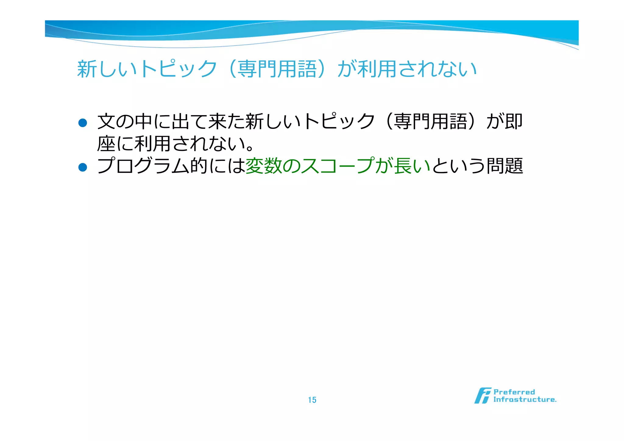 新しいトピック（専⾨門⽤用語）が利利⽤用されない

l  ⽂文の中に出て来た新しいトピック（専⾨門⽤用語）が即
    座に利利⽤用されない。
l  プログラム的には変数のスコープが⻑⾧長いという問題




               15	
 