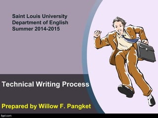 Technical Writing Process
Prepared by Willow F. Pangket
Saint Louis University
Department of English
Summer 2014-2015
 