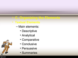 • C. Organizing the Elements
• Textual Elements
– Main elements:
• Descriptive
• Analytical
• Comparative
• Conclusive
• Persuasive
• Summaries
 