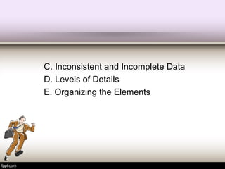 C. Inconsistent and Incomplete Data
D. Levels of Details
E. Organizing the Elements
 