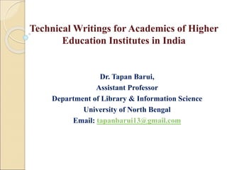 Technical Writings for Academics of Higher
Education Institutes in India
Dr. Tapan Barui,
Assistant Professor
Department of Library & Information Science
University of North Bengal
Email: tapanbarui13@gmail.com
 