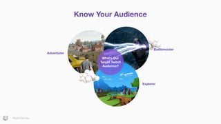 #TwitchDevDay
Know Your Audience
Battlemaster
Explorer
Adventurer
What’s Our
Target Twitch
Audience?
 