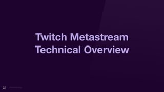#TwitchDevDay
Twitch Metastream
Technical Overview
 