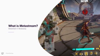 #TwitchDevDay
What is Metastream?
Metastream in Breakaway
 