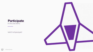 #TwitchDevDay
Participate
In the Live Demo
twitch.tv/spaceyard
 