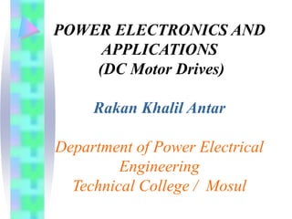 POWER ELECTRONICS AND
APPLICATIONS
(DC Motor Drives)
Rakan Khalil Antar
Department of Power Electrical
Engineering
Technical College / Mosul
 