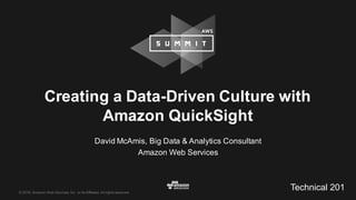 ©  2016,  Amazon  Web  Services,  Inc.  or  its  Affiliates.  All  rights  reserved.
David  McAmis,  Big  Data  &  Analytics  Consultant
Amazon  Web  Services
Creating  a  Data-­Driven  Culture  with  
Amazon  QuickSight
Technical  201
 