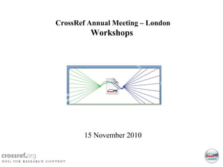 1
CrossRef 2010 Annual Member Meeting - London
Page 1
CrossRef Annual Meeting – London
Workshops
15 November 2010
 
