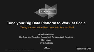 ©  2016,  Amazon  Web  Services,  Inc.  or  its  Affiliates.  All  rights  reserved.
Amo  Abeyaratne
Big  Data  and  Analytics  Consultant,  Amazon  Web  Services
Ben  Lever
CTO,  Ambiata
Tune  your  Big  Data  Platform  to  Work  at  Scale  
Taking  Hadoop  to  the  Next  Level  with  Amazon  EMR  
Technical  301
 