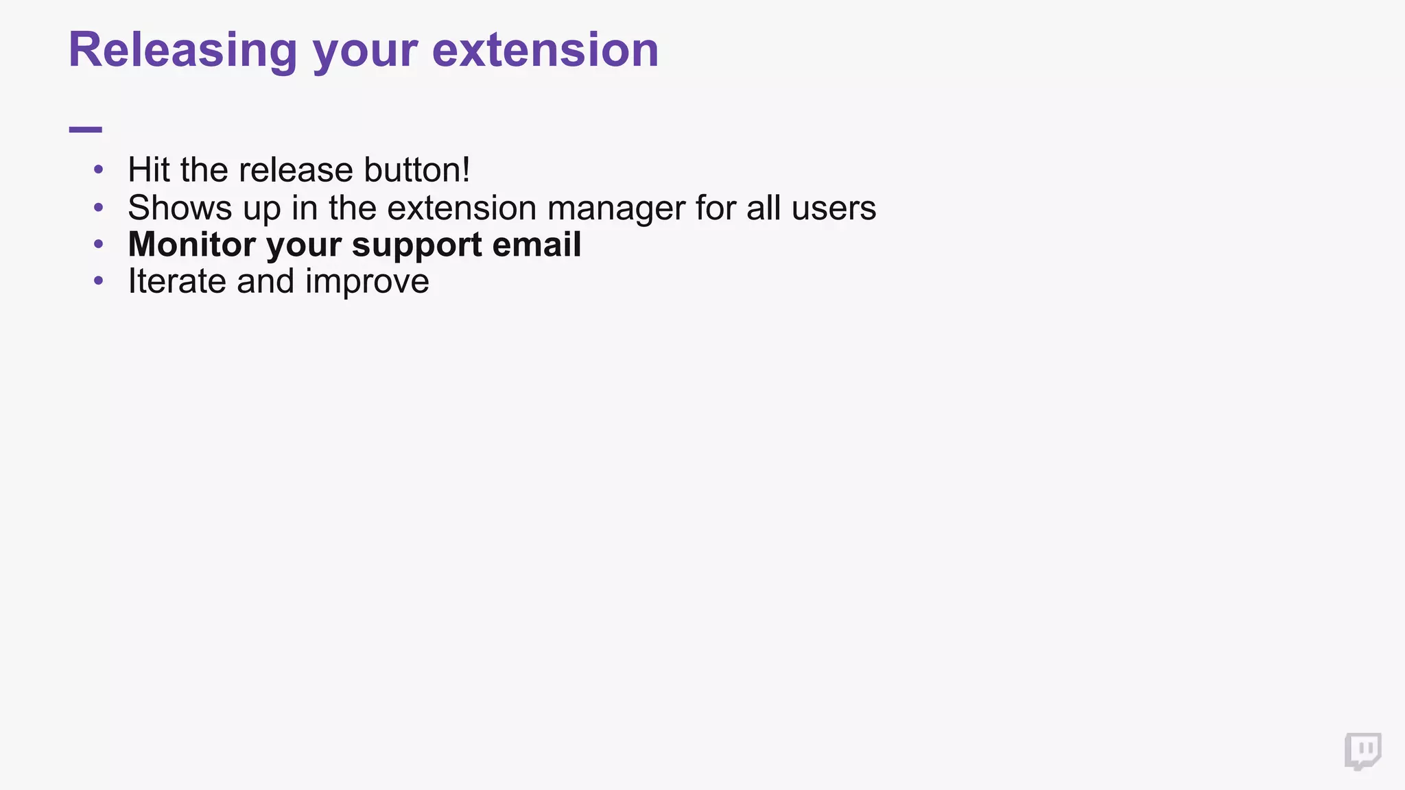 Releasing your extension
• Hit the release button!
• Shows up in the extension manager for all users
• Monitor your support email
• Iterate and improve
 