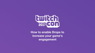 How to enable Drops to
increase your game's
engagement
 