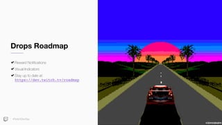 Drops Roadmap
Reward Notiﬁcations
Visual Indicators
Stay up to date at: 
https://dev.twitch.tv/roadmap
#TwitchDevDay
 