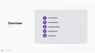 #TwitchDevDay
Overview
Introduction
Prerequisites
Implementation
Architecture
Roadmap
1
2
3
4
5
 
