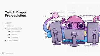 Twitch Drops:
Prerequisites
Identity
Entitlement
In-game Item Support
Consumables
Durables
Exclusives
HTTPS Endpoint
#TwitchDevDay
 