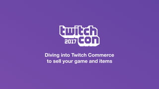 Diving into Twitch Commerce
to sell your game and items
 