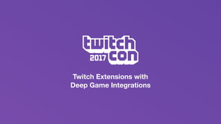 Twitch Extensions with
Deep Game Integrations
 