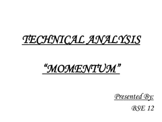 TECHNICAL ANALYSIS“MOMENTUM” Presented By: BSE 12 