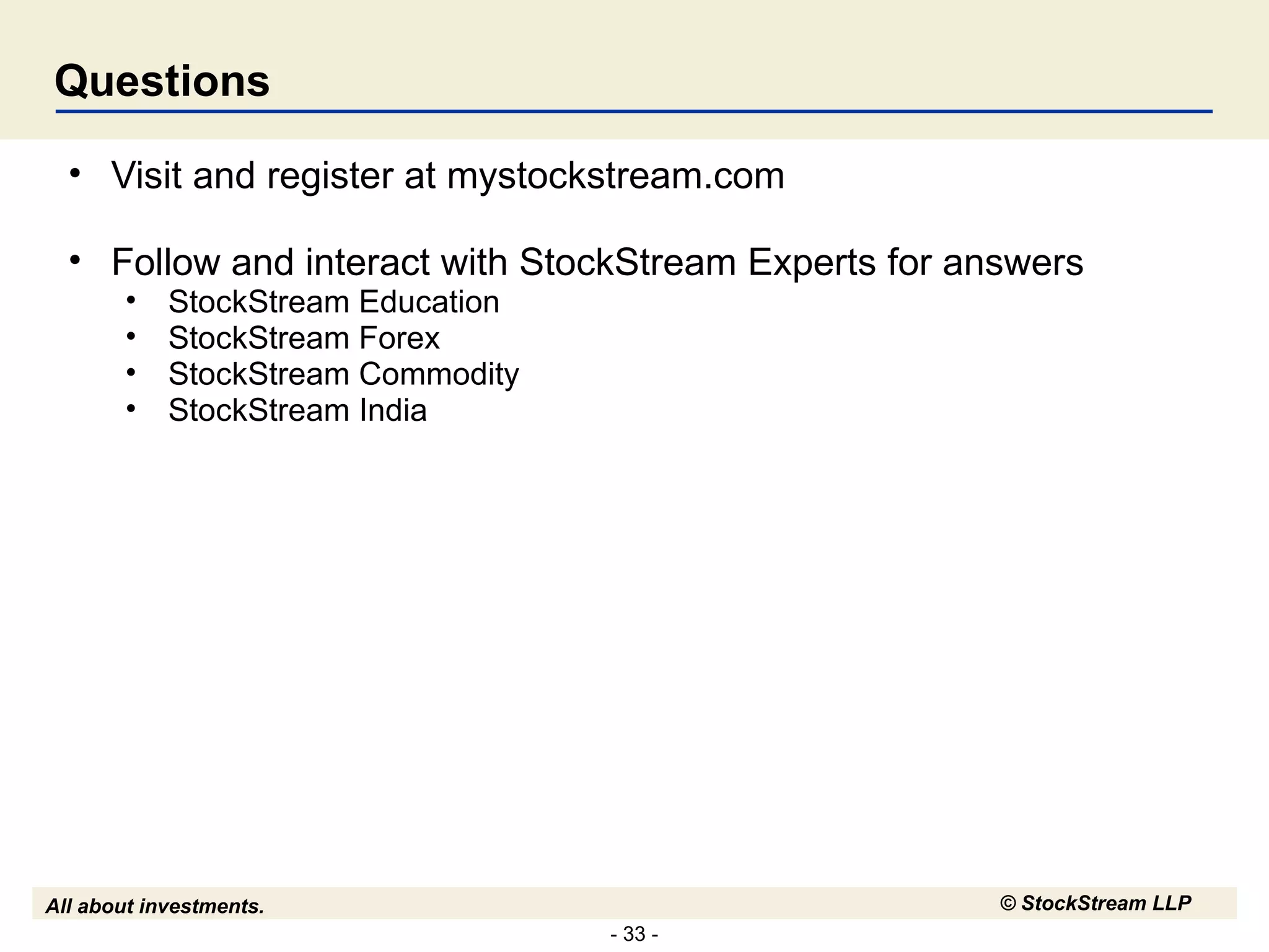 Questions Visit and register at mystockstream.com Follow and interact with StockStream Experts for answers StockStream Education StockStream Forex StockStream Commodity StockStream India  