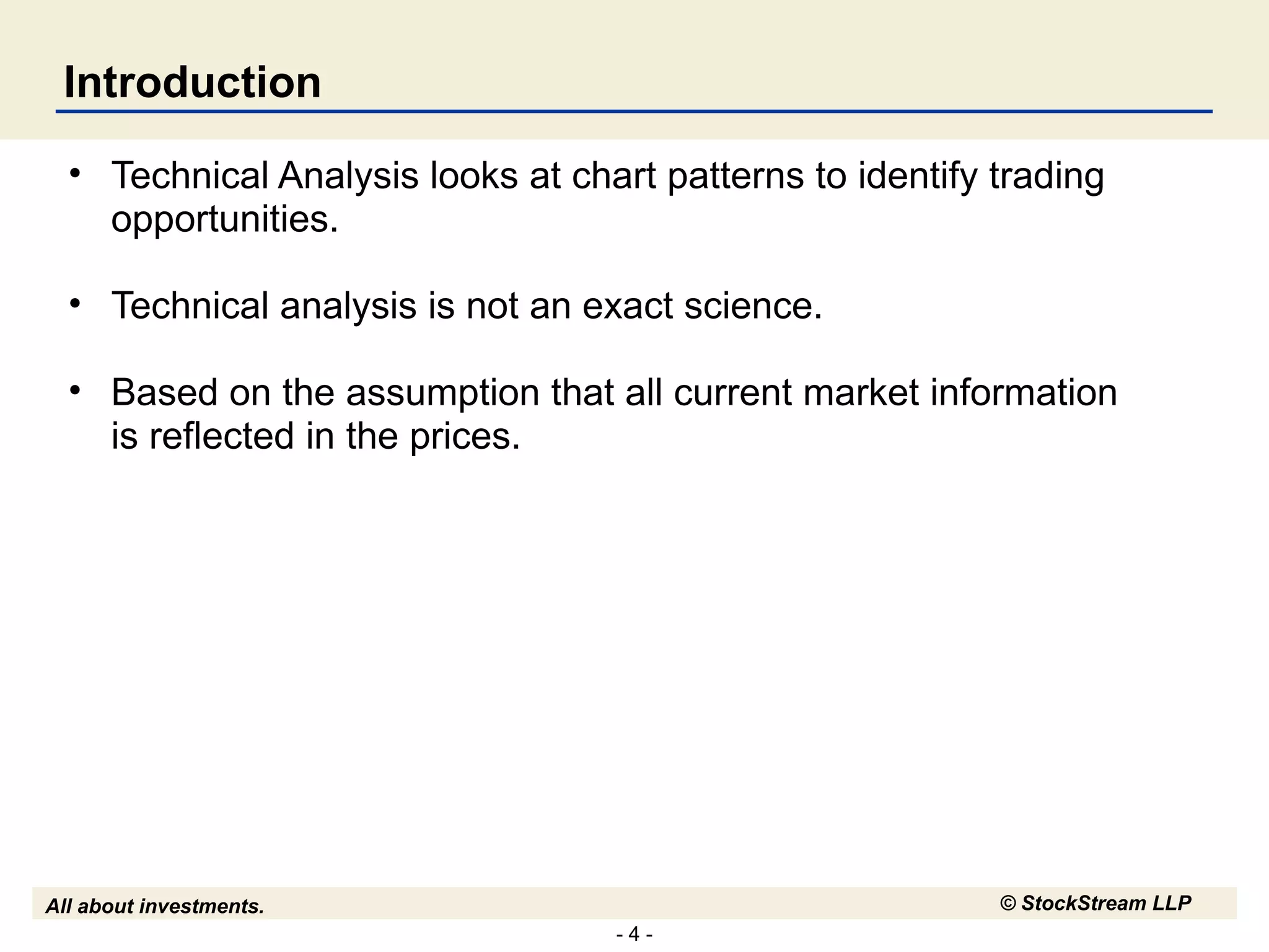 Introduction Technical Analysis looks at chart patterns to identify trading opportunities. Technical analysis is not an exact science. Based on the assumption that all current market information is reflected in the prices. 
