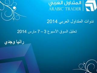 ‫ندوات المتداول العربي 4102‬
‫تحليل السوق األسبوع 3 – 7 مارس 4102‬

‫رانيا وجدي‬

 
