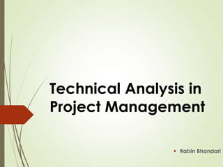 Technical Analysis in
Project Management
 Rabin Bhandari
 