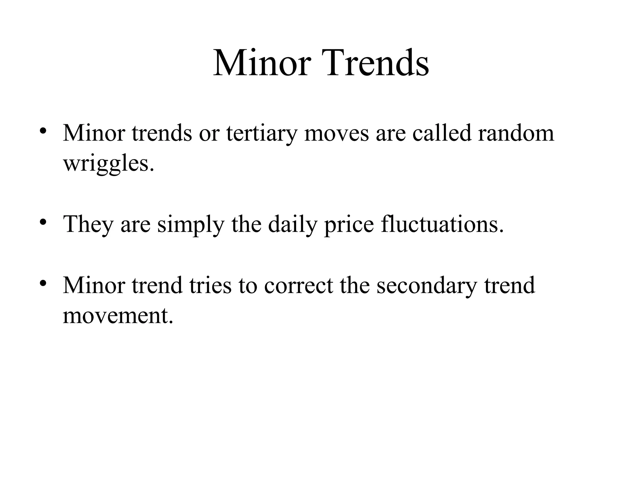 Minor Trends
• Minor trends or tertiary moves are called random
wriggles.
• They are simply the daily price fluctuations.
• Minor trend tries to correct the secondary trend
movement.
 