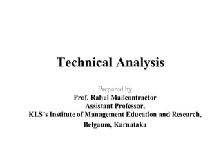 Technical Analysis
Prepared by
Prof. Rahul Mailcontractor
Assistant Professor,
KLS’s Institute of Management Education and Research,
Belgaum, Karnataka
 