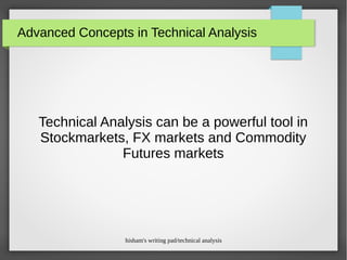 hisham's writing pad/technical analysis
Advanced Concepts in Technical Analysis
Technical Analysis can be a powerful tool in
Stockmarkets, FX markets and Commodity
Futures markets
 
