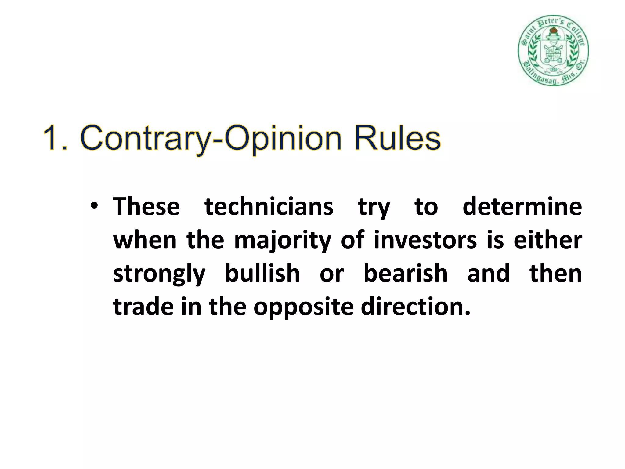 • These technicians try to determine
when the majority of investors is either
strongly bullish or bearish and then
trade in the opposite direction.
 