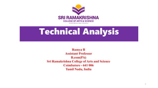 Technical Analysis
Ramya B
Assistant Professor
B.com(PA)
Sri Ramakrishna College of Arts and Science
Coimbatore - 641 006
Tamil Nadu, India
1
 