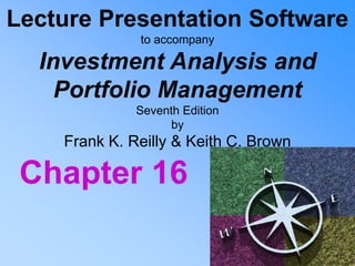 Lecture Presentation Software
to accompany
Investment Analysis and
Portfolio Management
Seventh Edition
by
Frank K. Reilly & Keith C. Brown
Chapter 16
 