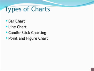 Types of Charts
 Bar Chart
 Line Chart
 Candle Stick Charting
 Point and Figure Chart
 