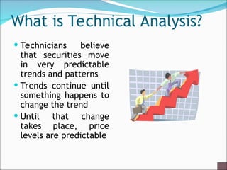 What is Technical Analysis?
 Technicians believe
that securities move
in very predictable
trends and patterns
 Trends continue until
something happens to
change the trend
 Until that change
takes place, price
levels are predictable
 