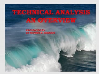 TECHNICAL ANALYSIS
AN OVERVIEW
PRESENTED BY
CA MANISH R. CHOKSHI
 