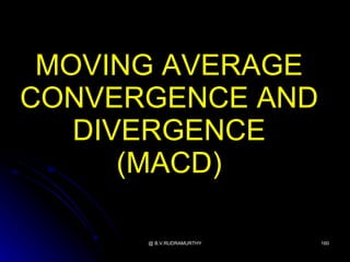 MOVING AVERAGE
CONVERGENCE AND
   DIVERGENCE
      (MACD)

      @ B.V.RUDRAMURTHY   160
 