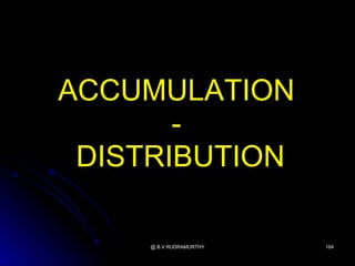 ACCUMULATION
       -
 DISTRIBUTION

     @ B.V.RUDRAMURTHY   164
 