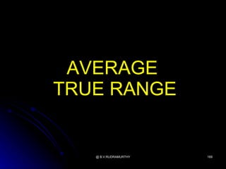 AVERAGE
TRUE RANGE


   @ B.V.RUDRAMURTHY   169
 