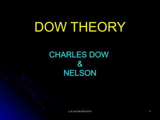 DOW THEORY
 CHARLES DOW
       &
    NELSON



    @ B.V.RUDRAMURTHY   9
 
