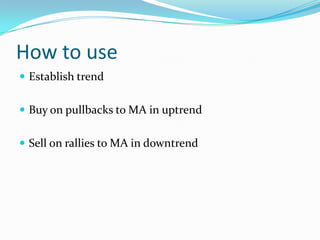 How to use
 Establish trend


 Buy on pullbacks to MA in uptrend


 Sell on rallies to MA in downtrend
 