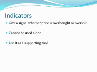 Indicators
 Give a signal whether price is overbought or oversold


 Cannot be used alone


 Use it as a supporting tool
 